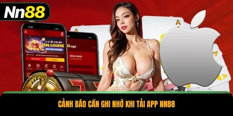 Cảnh báo cần ghi nhớ khi tải app NN88