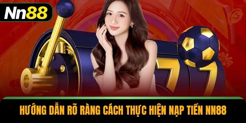 Hướng dẫn rõ ràng cách thực hiện nạp tiền NN88